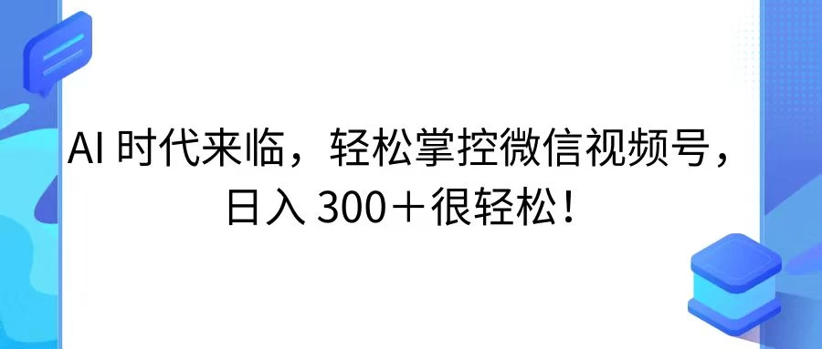 AI 时代来临，轻松掌控微信视频号，日入 300＋很轻松！CityMate项目资源网项目资源网