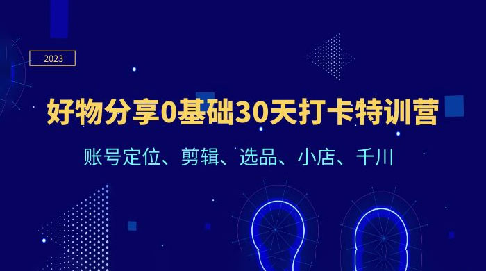好物分享 0 基础 30 天打卡特训营：账号定位、剪辑、选品、小店、千川CityMate项目资源网项目资源网