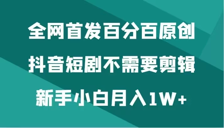 全网首发 百分百原创，抖音短剧不需要剪辑新手小白月入1W+CityMate项目资源网项目资源网