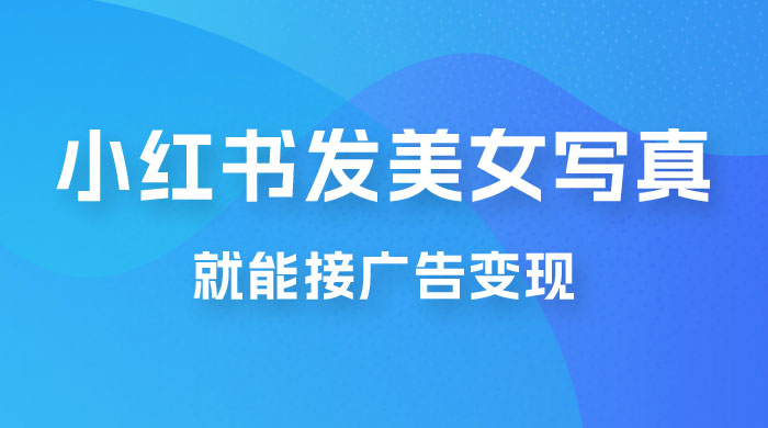每天 1 小时发发美女写真图片，就能接广告变现，正规阳光，一月 2 万+CityMate项目资源网项目资源网