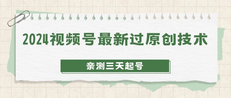 2024视频号最新过原创技术，亲测三天起号，收益稳定，单日500-1KCityMate项目资源网项目资源网