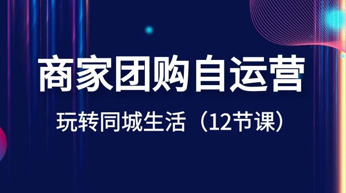 商家团购自运营，玩转同城生活（12 节课）CityMate项目资源网项目资源网