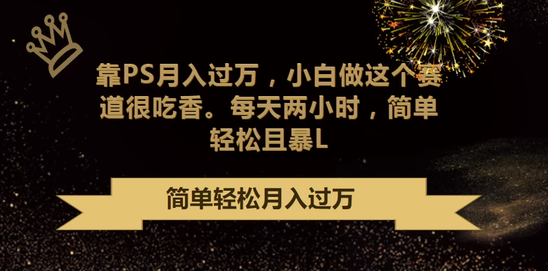 靠PS月入过万,小白做这个赛道很吃香,每天两小时,简单轻松且暴LCityMate项目资源网项目资源网