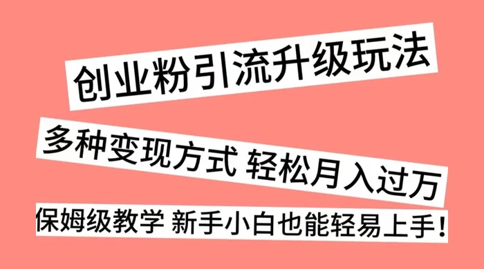 创业粉引流升级玩法，多种变现方式 轻松月入过万，保姆级教学 新手小白也能轻易上手！CityMate项目资源网项目资源网