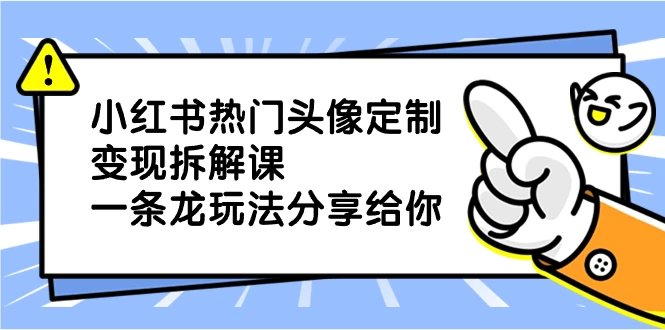 小红书热门头像定制变现拆解课，一条龙玩法分享给你CityMate项目资源网项目资源网