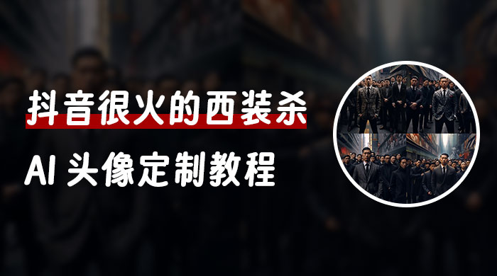 抖音很火的西装杀 AI 头像定制教程 + 引流变现CityMate项目资源网项目资源网