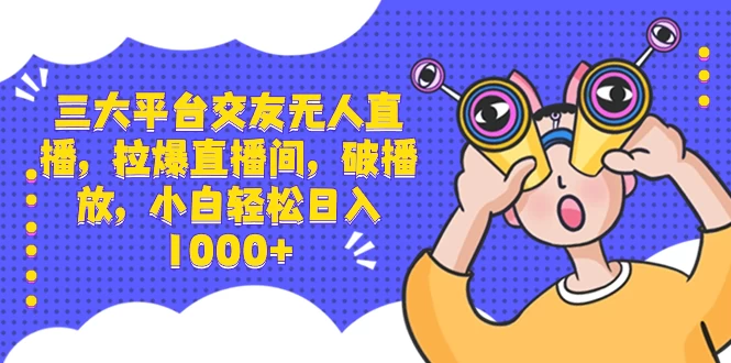 三大平台交友无人直播，拉爆直播间，破播放，小白轻松日入 1000+CityMate项目资源网项目资源网