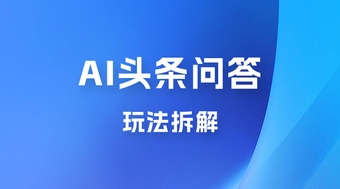 用 AI 做头条问答玩法拆解，选对赛道持续涨粉涨收益CityMate项目资源网项目资源网