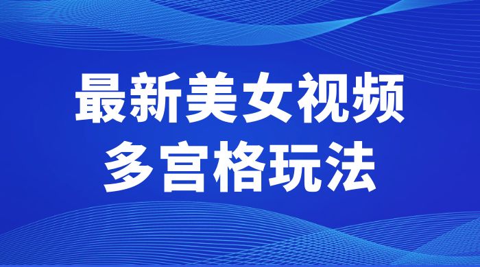 最新美女视频多宫格玩法：制作简单、容易变现CityMate项目资源网项目资源网