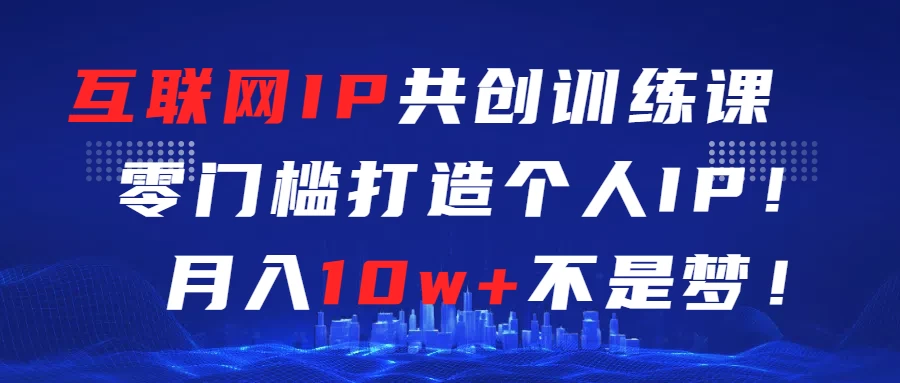 互联网IP共创训练课  零门槛打造个人IP  轻松月入2w+CityMate项目资源网项目资源网
