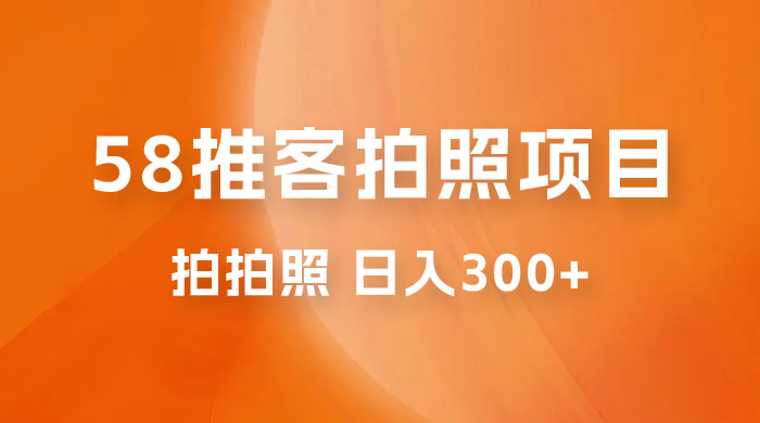 58 推客拍照项目：日入 300+，逛街顺便拍拍照，无需投资一部手机就可轻松完成CityMate项目资源网项目资源网