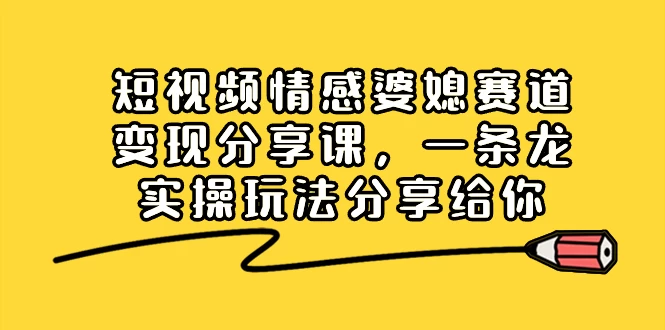 短视频情感婆媳赛道变现分享课，一条龙实操玩法分享给你CityMate项目资源网项目资源网