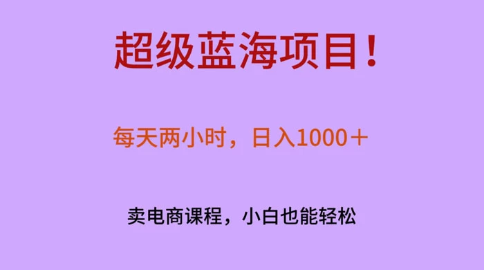 超级蓝海项目！每天两小时，日入‌1000＋，卖电商课程，小白也能轻‌松，月入上万CityMate项目资源网项目资源网