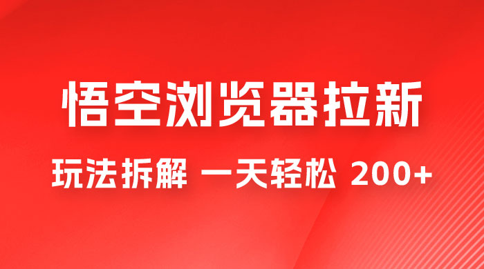 悟空浏览器拉新项目玩法拆解，一天轻松 200+ - 项目资源网