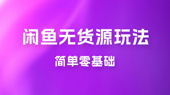 闲鱼无货源玩法教程：简单零基础，长期稳定副业CityMate项目资源网项目资源网