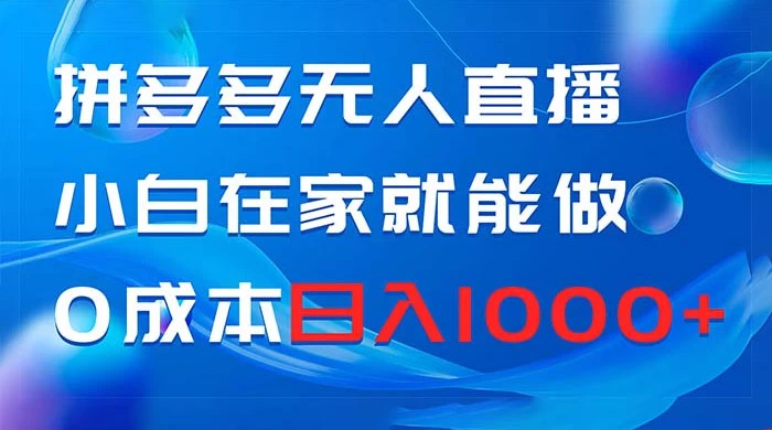 拼多多无人直播，小白在家就能做，0 成本日入 1000+CityMate项目资源网项目资源网