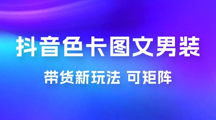 抖音色卡图文男装带货玩法:引爆流量,单号日入 500+,操作简单,可矩阵 抖音色卡图文男装带货玩法:引爆流量,单号日入 500+,操作简单,可矩阵