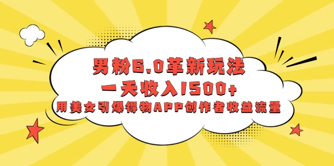 男粉 6.0 革新玩法，一天收入 1500+，用美女引爆得物 APP 创作者收益流量CityMate项目资源网项目资源网