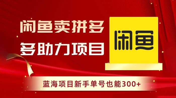 闲鱼卖拼多多助力项目，蓝海项目新手单号也能 300+CityMate项目资源网项目资源网