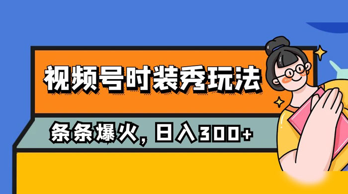 视频号时装秀玩法，条条流量 2W+，保姆级教学，每天 5 分钟收入 300+CityMate项目资源网项目资源网