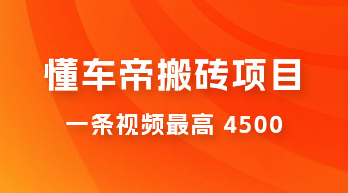 懂车帝搬砖项目：一条视频最高 4500，无脑操作，暴力变现，保姆式教学 - 项目资源网