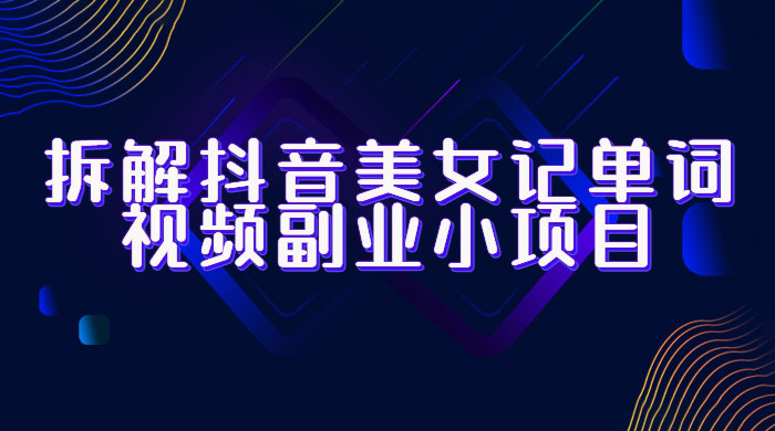 拆解抖音美女记单词视频副业小项目：一条龙玩法大解析（教程+素材）CityMate项目资源网项目资源网
