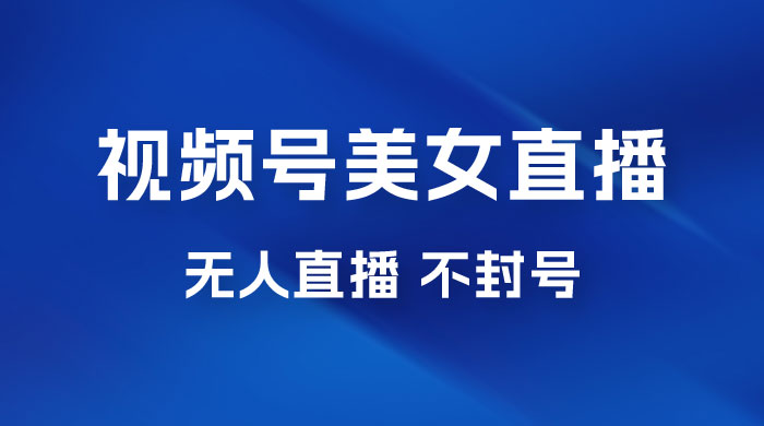 视频号美女无人直播间撸门票搭建升级玩法，日入1000+，后端转化不封号CityMate项目资源网项目资源网