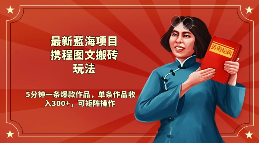 最新蓝海项目携程图文搬砖玩法, 5分钟一条爆款作品,单条作品收入300+,可矩阵操作CityMate项目资源网项目资源网