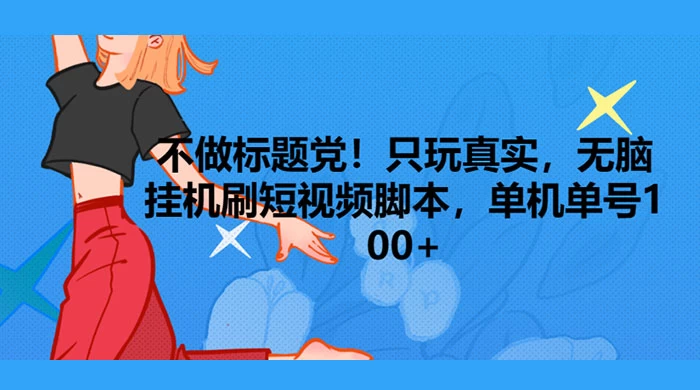 只玩真实，无脑挂机短视频脚本，保底单机单号日入10+CityMate项目资源网项目资源网