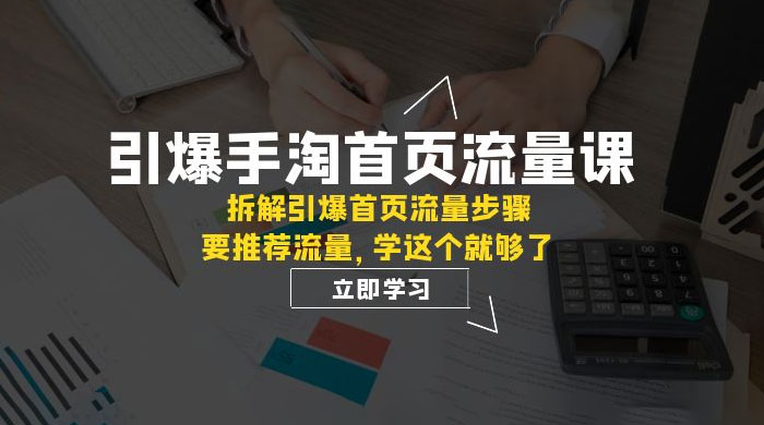 引爆·手淘首页流量课：拆解引爆首页流量步骤，要推荐流量，学这个就够了CityMate项目资源网项目资源网