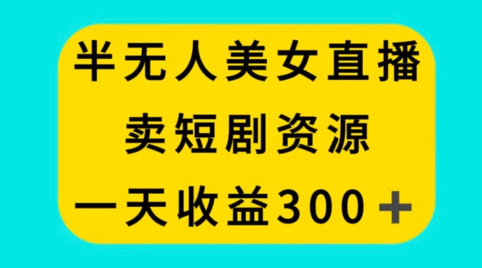 半无人美女直播，卖短剧资源，一天收益 300+CityMate项目资源网项目资源网