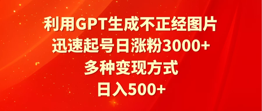 利用GPT生成不正经图片，迅速起号日涨粉3000+，多种变现方式，日入500+CityMate项目资源网项目资源网