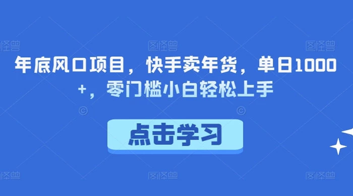 年底风口项目，快手卖年货，单日 1000+，零门槛小白轻松上手CityMate项目资源网项目资源网