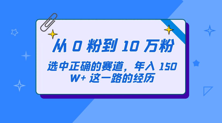 从 0 粉到 10 万粉，选中正确的赛道，年入 150W+ 这一路的经历CityMate项目资源网项目资源网