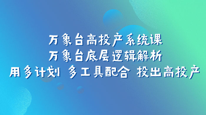 万象台高投产系统课：万象台底层逻辑解析 用多计划 多工具配合 投出高投产CityMate项目资源网项目资源网