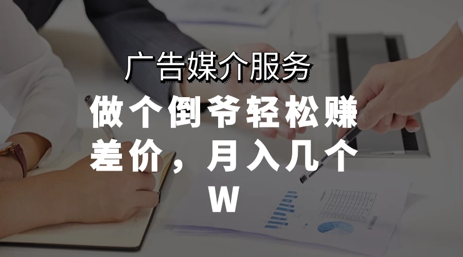 广告媒介服务，做个倒爷轻松赚差价，月入几个WCityMate项目资源网项目资源网