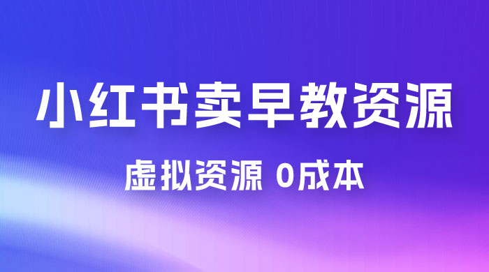 小红书卖早教资源变现，0 成本，一部手机单日变现 500+（附宝宝早教资料）CityMate项目资源网项目资源网