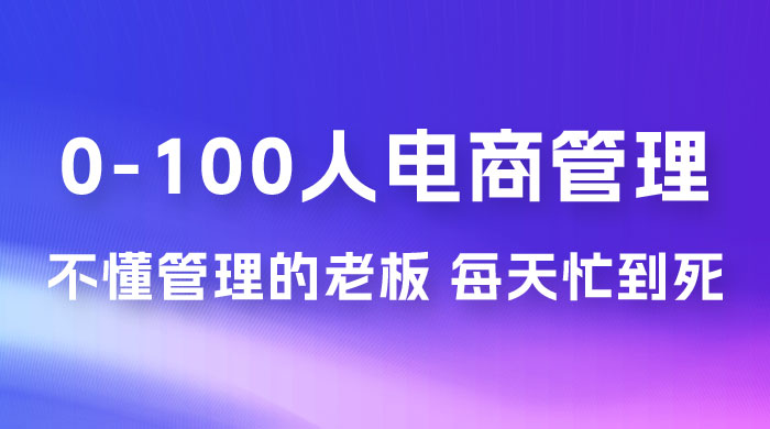 猫课蒋辉 0-100 人电商管理，不懂管理的老板，每天忙到死CityMate项目资源网项目资源网