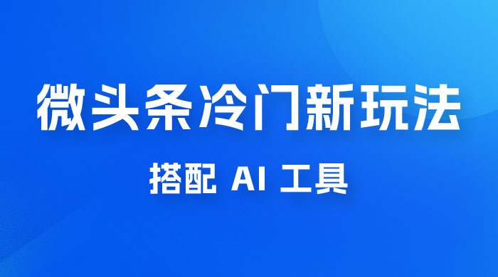 微头条冷门新玩法，搭配 AI 工具，简单粗暴，轻轻松松出爆文CityMate项目资源网项目资源网