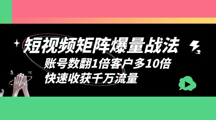 短视频矩阵爆量战法：账号数翻1倍客户多 10 倍，快速收获千万流量CityMate项目资源网项目资源网