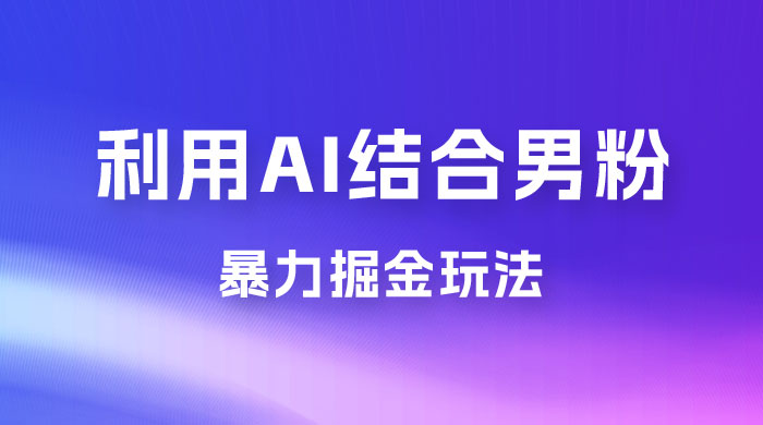 最新男粉玩法，利用 AI 结合男粉项目暴力掘金，单日收益可达1000+CityMate项目资源网项目资源网
