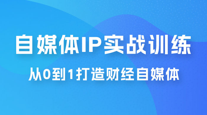 闰土·自媒体 IP 实战训练，从 0 到 1 打造财经自媒体，手把手帮你打通内容、引流、变现闭环CityMate项目资源网项目资源网