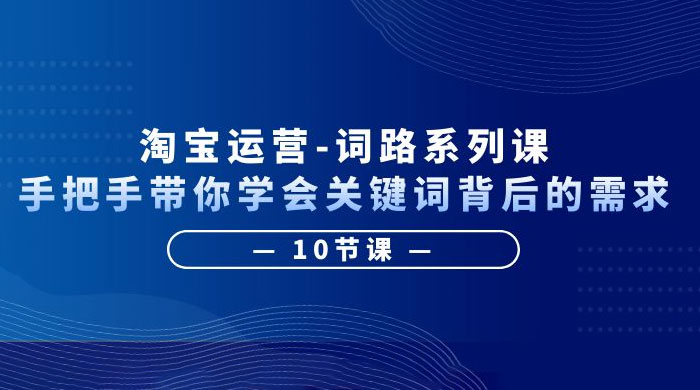 淘宝运营 · 词路系列课:手把手带你学会关键词背后的需求 淘宝运营 · 词路系列课:手把手带你学会关键词背后的需求