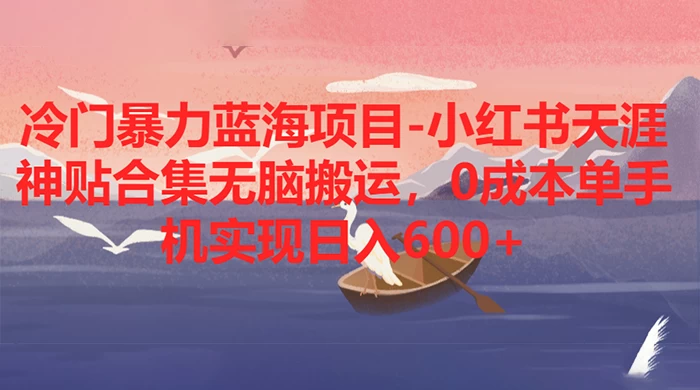 冷门暴力蓝海项目，小红书天涯神贴合集无脑搬运，0 成本单手机实现日入 600+CityMate项目资源网项目资源网