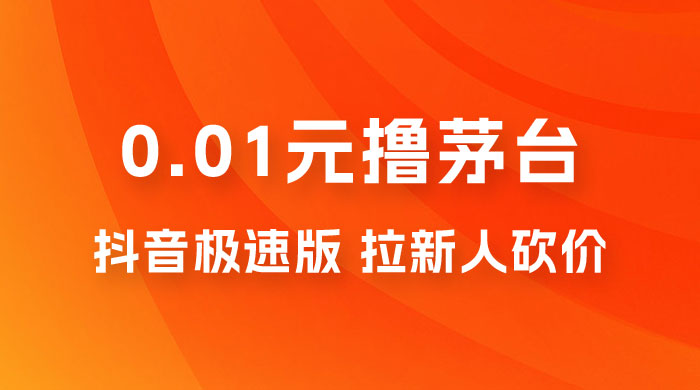 抖音极速版 0.01 元撸茅台，一单利润 400+，需要拉新人砍价CityMate项目资源网项目资源网