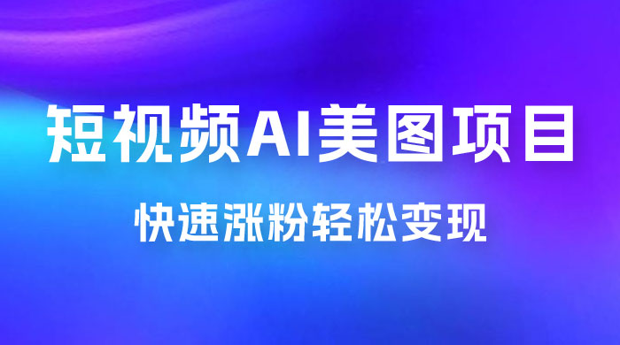 短视频 AI 美图项目，喂饭级教程，账号快速涨粉轻松变现CityMate项目资源网项目资源网