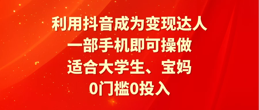 利用抖音成为变现达人，0门槛0投入，一部手机即可操作，适合大学生、宝妈CityMate项目资源网项目资源网