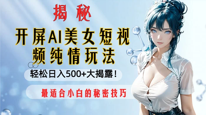 开屏 AI 美女短视频纯情玩法，轻松日入 500+ 最适合小白的秘密技巧大揭露！CityMate项目资源网项目资源网