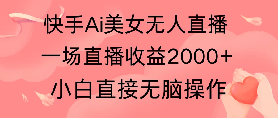 快手AI无人美女24小时无人直播,单场直播2000+,操作简单,小白直接无脑执行CityMate项目资源网项目资源网