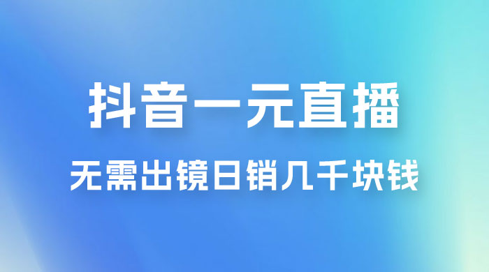 抖音一元直播玩法拆解，不用真人出镜，日销几千块钱CityMate项目资源网项目资源网